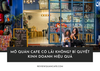 Mở quán cafe có lãi không? Bí quyết kinh doanh hiệu quả