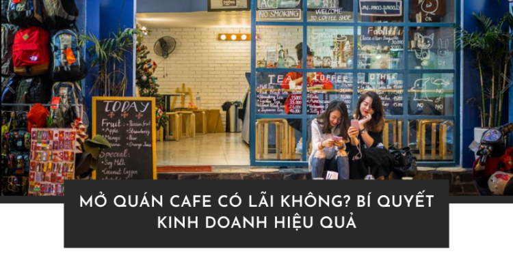 Mở quán cafe có lãi không? Bí quyết kinh doanh hiệu quả