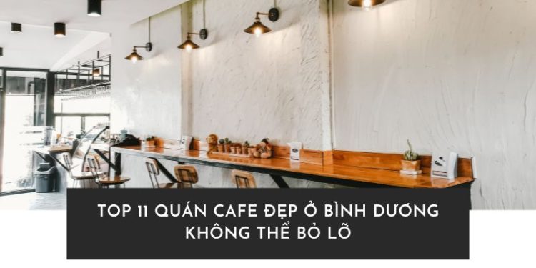 Top 11 quán cafe đẹp ở Bình Dương không thể bỏ lỡ Quán cafe đẹp ở Bình Dương