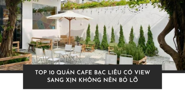 Top 10 quán Cafe Bạc Liêu có view đẹp không thể bỏ lỡ