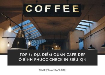 Khám phá quán cafe đẹp ở Bình Phước – nơi có không gian chill cực chất, góc sống ảo đẹp mê ly
