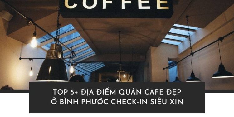Khám phá quán cafe đẹp ở Bình Phước – nơi có không gian chill cực chất, góc sống ảo đẹp mê ly