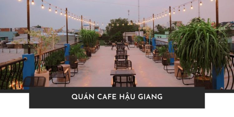 Top 16 quán Cafe Hậu Giang có view đẹp, đồ uống siêu cuốn
