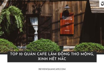 Top 10 quán cafe Lâm Đồng view thơ mộng, đồ uống làm bạn say mê 