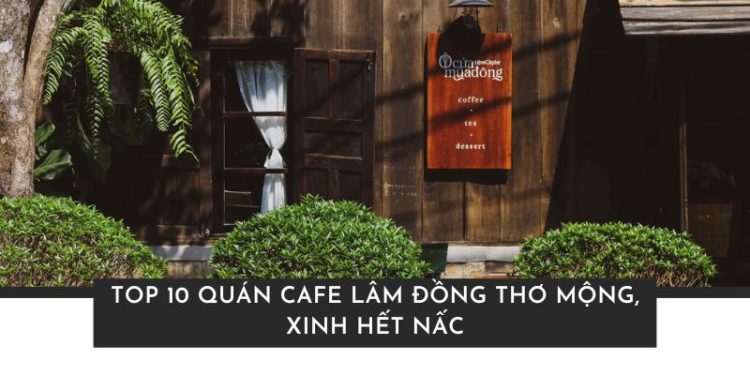 Top 10 quán cafe Lâm Đồng view đẹp, cực chill cho hội mê sống ảo Top 10 quán cafe Lâm Đồng view thơ mộng, đồ uống làm bạn say mê