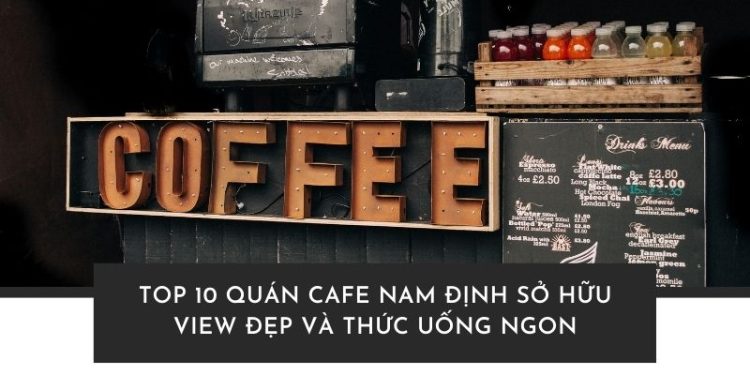 Top 10 quán cafe Nam Định sở hữu view đẹp và thức uống ngon