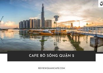 Cafe bờ sông Quận 2 – điểm đến không thể bỏ lỡ cho những ai yêu thích không gian lãng mạn!