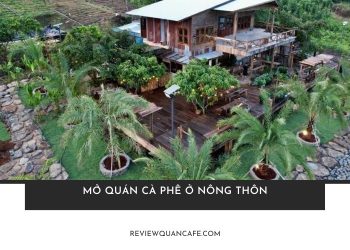 Kinh nghiệm mở quán cà phê ở nông thôn siêu lợi nhuận từ A - Z