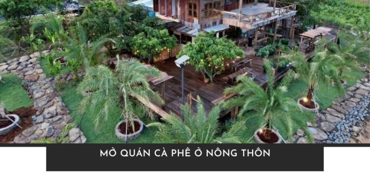 Kinh nghiệm mở quán cà phê ở nông thôn siêu lợi nhuận từ A - Z