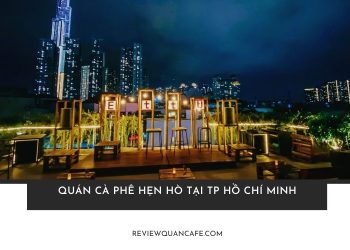 Top 7 quán cà phê hẹn hò tại TP Hồ Chí Minh siêu lãng mạn cho cặp đôi