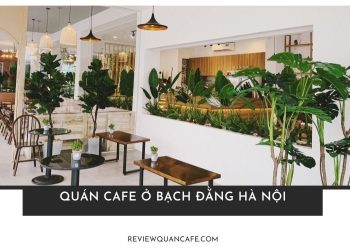Trải nghiệm top 6+ quán cafe ở Bạch Đằng Hà Nội view đẹp