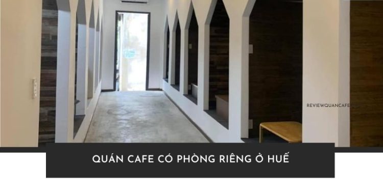 Top 5+ quán cafe có phòng riêng ở Huế kín đáo, riêng tư