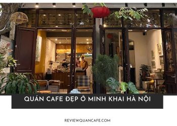 Top 5 quán cafe đẹp ở Minh Khai Hà Nội được yêu thích nhất