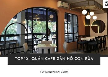 Top 10 quán cafe gần Hồ Con Rùa đẹp, chill và siêu “ăn ảnh”