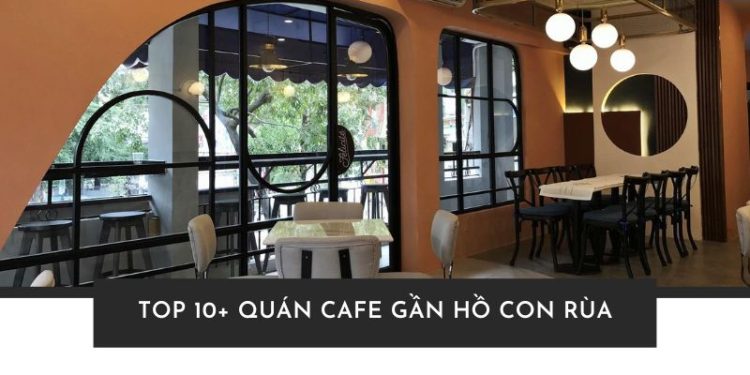 Top 10 quán cafe gần Hồ Con Rùa đẹp, chill và siêu “ăn ảnh”