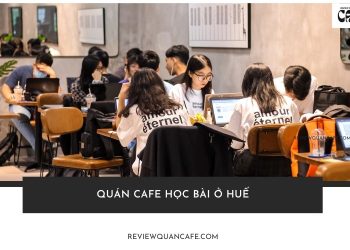 Top 10+ quán cafe học bài ở Huế yên tĩnh, thoải mái nhất