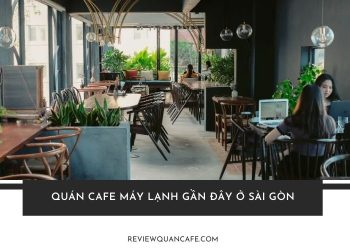 TOP 5+ quán cafe máy lạnh gần đây ở Sài Gòn lý tưởng để trốn nóng