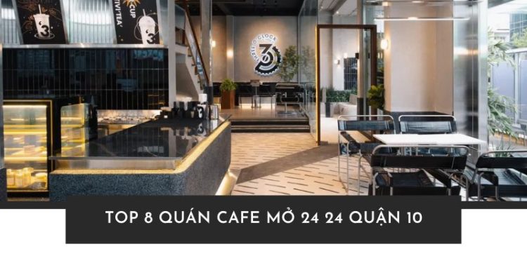 Top 8 quán cafe mở 24 24 Quận 10 cho cú đêm Sài Gòn