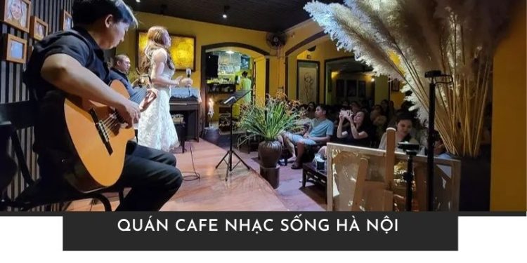 Top 5+ quán cafe nhạc sống Hà Nội nổi tiếng, đáng trải nghiệm nhất