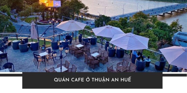 TOP 5+ Quán cafe ở Thuận An Huế đẹp khiến bạn “quên lối về” TOP 5+ Quán cafe ở Thuận An Huế đẹp khiến bạn “quên lối về”
