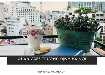 Khám phá top 5+ quán cafe Trương Định Hà Nội không gian đẹp