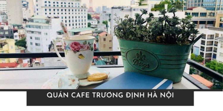 Khám phá top 5+ quán cafe Trương Định Hà Nội không gian đẹp