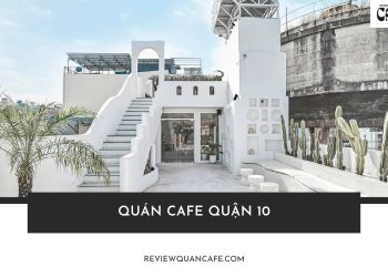 Top 10+ quán cafe quận 10 vừa đẹp, vừa chill cho hội sống ảo