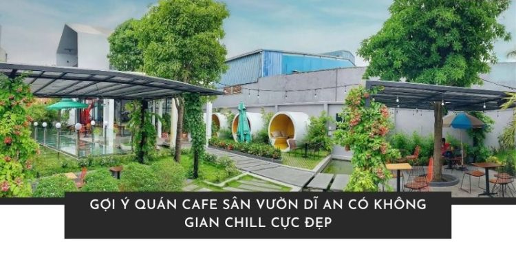 Gợi ý quán cafe sân vườn Dĩ An có không gian chill cực đẹp Quán Cafe sân vườn Dĩ An