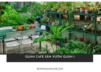 Bỏ túi 7 quán cafe sân vườn quận 1 view đẹp không nên bỏ lỡ