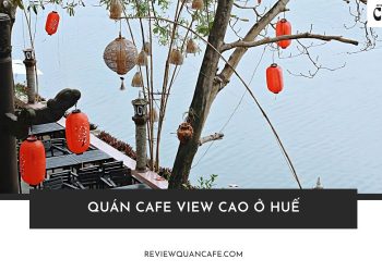 Ngất Ngây Với Top 5+ Quán Cafe View Cao Ở Huế - Đẹp Như Tranh Vẽ