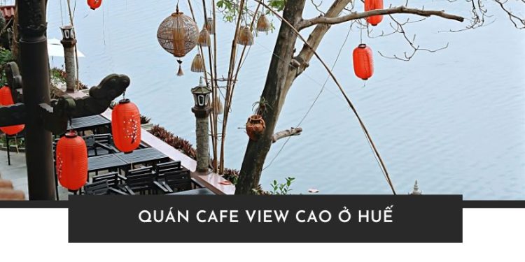 Ngất Ngây Với Top 5+ Quán Cafe View Cao Ở Huế - Đẹp Như Tranh Vẽ