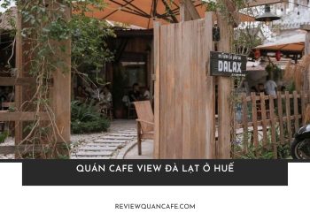 Top 13+ quán cafe view Đà Lạt ở Huế khiến bạn mê mẩn, khó rời
