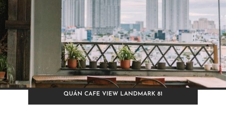 Top 10 quán cafe view Landmark 81 đẹp nhất tại Sài Gòn hiện nay