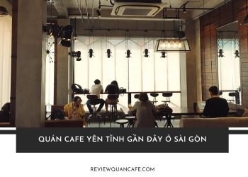 TOP 5+ quán cafe yên tĩnh gần đây ở Sài Gòn cho team hướng nội