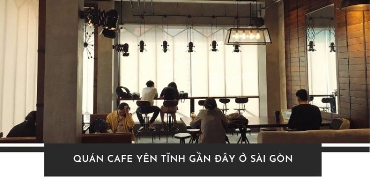 TOP 5+ quán cafe yên tĩnh gần đây ở Sài Gòn cho team hướng nội