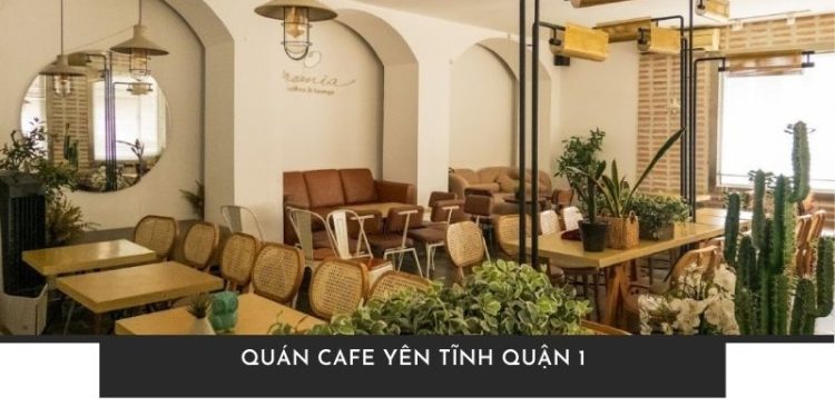 Điểm danh top quán cafe yên tĩnh quận 1 để trốn phố xá ồn ào