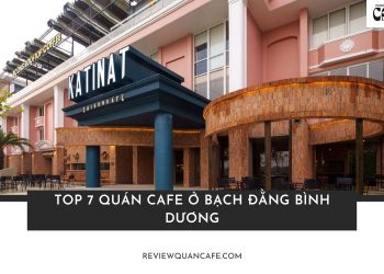 Top 7 quán cafe ở Bạch Đằng Bình Dương đáng thử, view đẹp