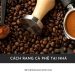Hướng dẫn cách rang cà phê tại nhà chuẩn vị như barista Cách rang cà phê tại nhà chuẩn vị như barista ai cũng làm được