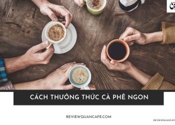 Cách thưởng thức cà phê ngon đâu chỉ là “uống”, đó là nghệ thuật
